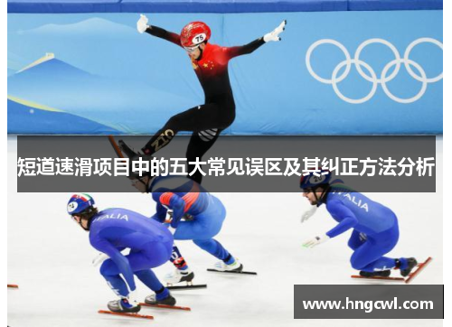 短道速滑项目中的五大常见误区及其纠正方法分析 短道速滑项目中的五大常见误区及其纠正方法分析