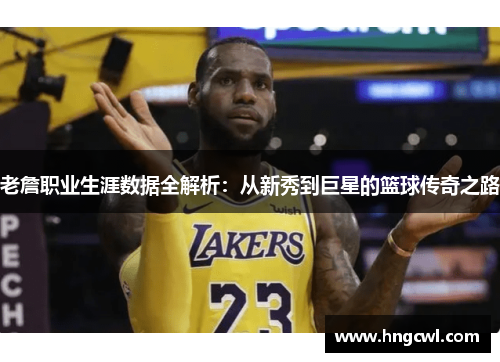 老詹职业生涯数据全解析：从新秀到巨星的篮球传奇之路