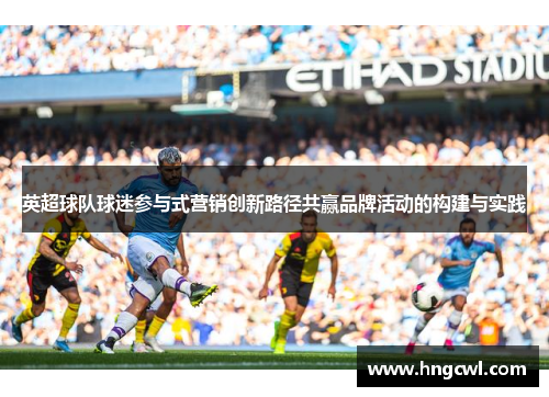 英超球队球迷参与式营销创新路径共赢品牌活动的构建与实践 英超球队球迷参与式营销创新路径共赢品牌活动的构建与实践