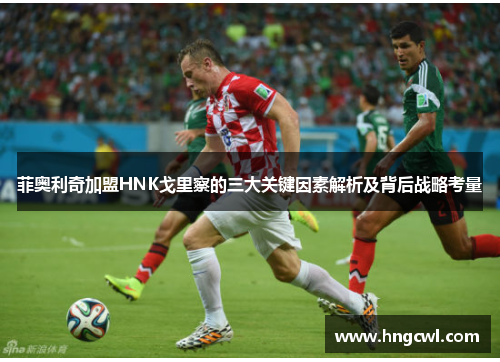 菲奥利奇加盟HNK戈里察的三大关键因素解析及背后战略考量 菲奥利奇加盟HNK戈里察的三大关键因素解析及背后战略考量