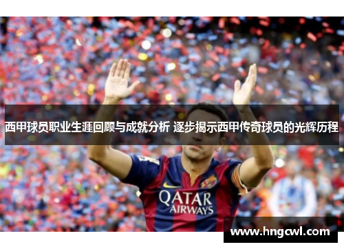 西甲球员职业生涯回顾与成就分析 逐步揭示西甲传奇球员的光辉历程 西甲球员职业生涯回顾与成就分析 逐步揭示西甲传奇球员的光辉历程