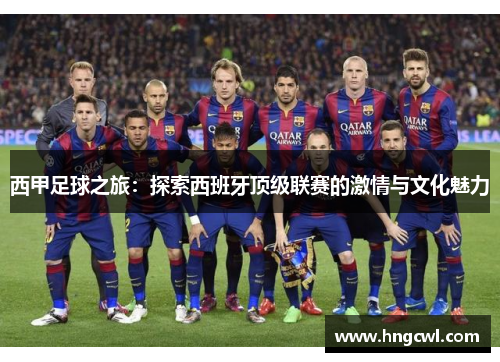 西甲足球之旅:探索西班牙顶级联赛的激情与文化魅力 西甲足球之旅:探索西班牙顶级联赛的激情与文化魅力