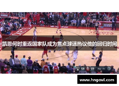 凯恩何时重返国家队成为焦点球迷热议他的回归时间 凯恩何时重返国家队成为焦点球迷热议他的回归时间