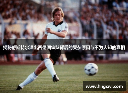 揭秘舒斯特尔退出西德国家队背后的复杂原因与不为人知的真相